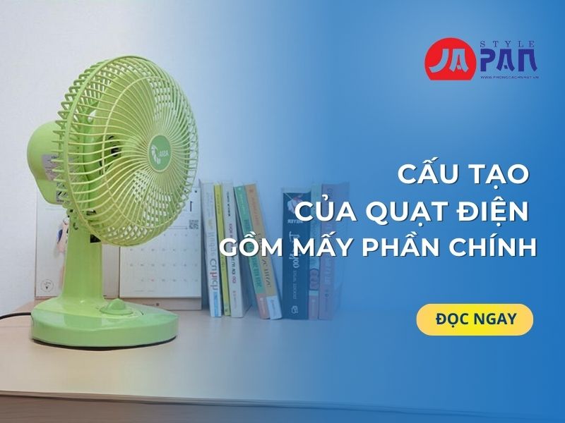 Cấu tạo của quạt điện gồm mấy phần chính