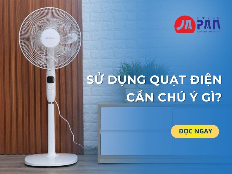 Khi sử dụng quạt điện cần chú ý gì?
