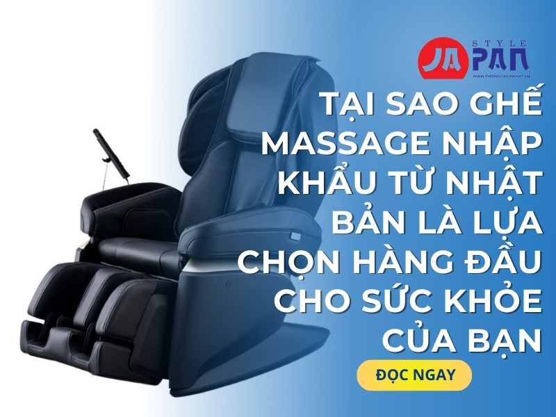 Tại sao ghế massage nhập khẩu từ Nhật Bản là lựa chọn hàng đầu cho sức khỏe của bạn