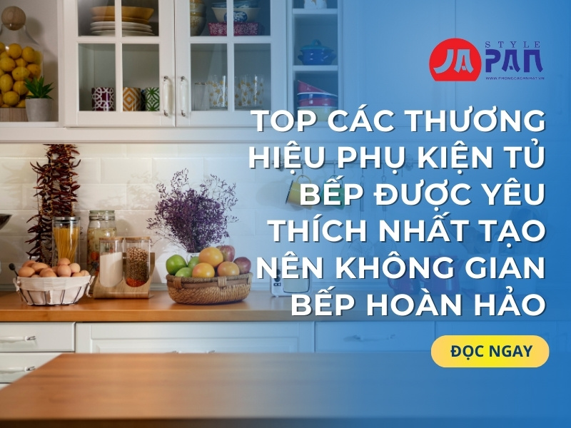 Top Các Thương Hiệu Phụ Kiện Tủ Bếp Được Yêu Thích Nhất Tạo Nên Không Gian Bếp Hoàn Hảo
