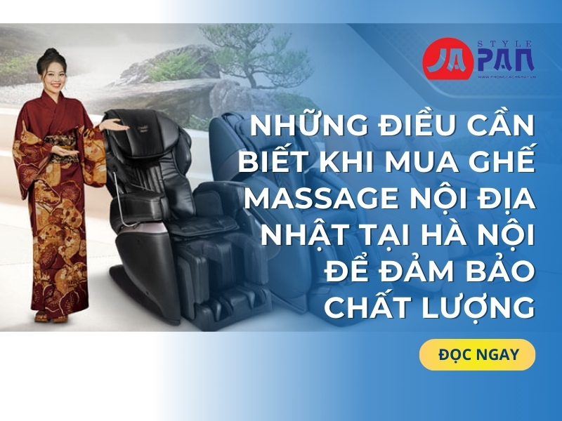 Những Điều Cần Biết Khi Mua Ghế Massage Nội Địa Nhật Tại Hà Nội Để Đảm Bảo Chất Lượng