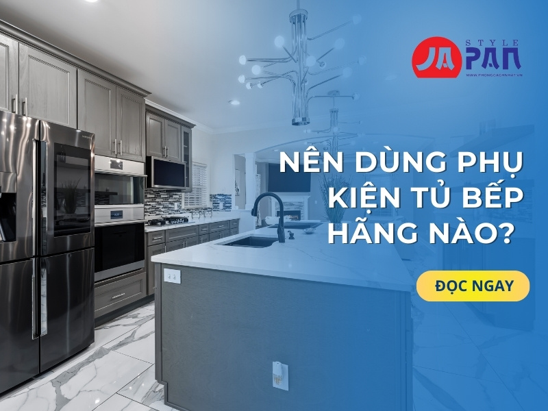Nên Dùng Phụ Kiện Tủ Bếp Hãng Nào? Những Lựa Chọn Tốt Nhất Để Tủ Bếp Hoàn Hảo