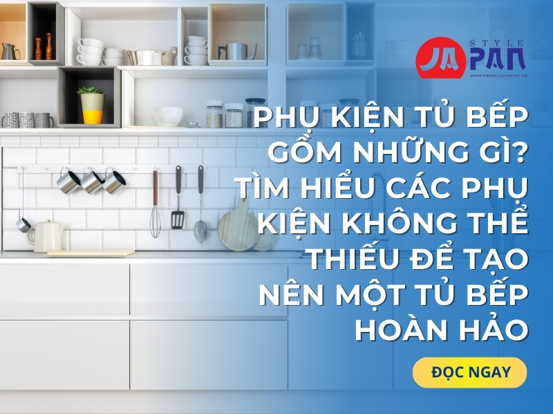 Phụ Kiện Tủ Bếp Gồm Những Gì? Tìm Hiểu Các Phụ Kiện Không Thể Thiếu Để Tạo Nên Một Tủ Bếp Hoàn Hảo