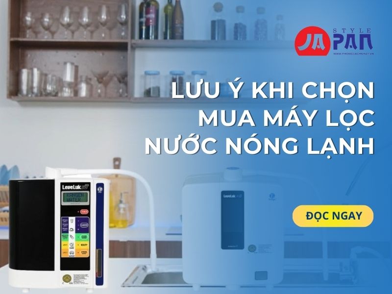 Lưu Ý Khi Chọn Mua Máy Lọc Nước Nóng Lạnh