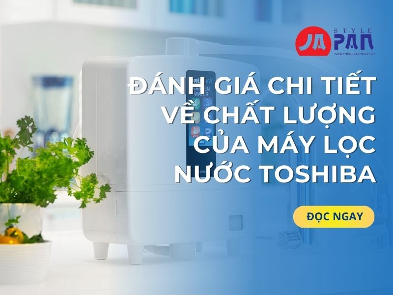 Đánh Giá Chi Tiết Về Chất Lượng Của Máy Lọc Nước Toshiba
