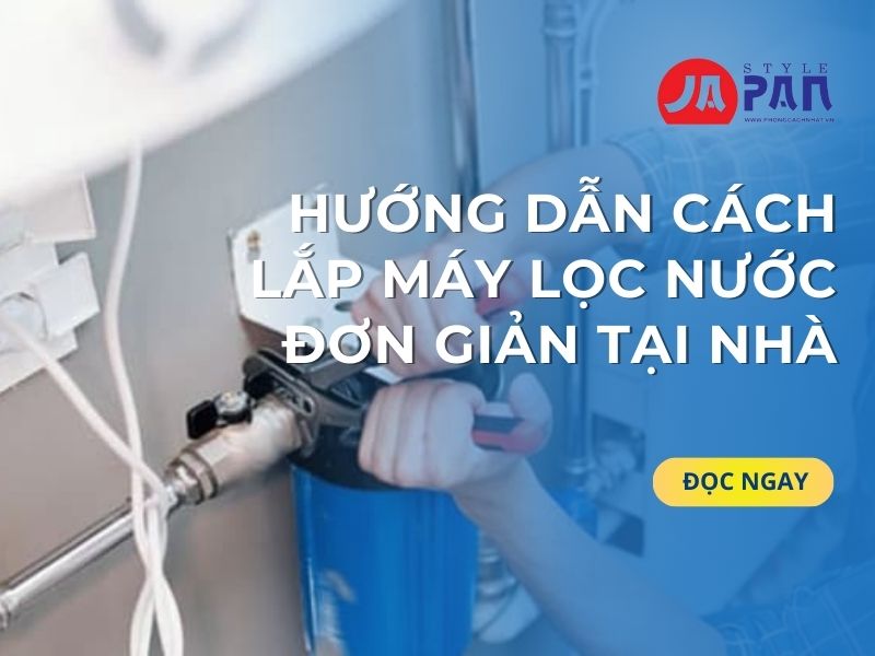 Hướng Dẫn Cách Lắp Máy Lọc Nước Đơn Giản Tại Nhà